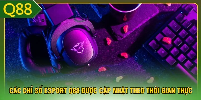 Các chỉ số Esport Q88 được cập nhật theo thời gian thực 